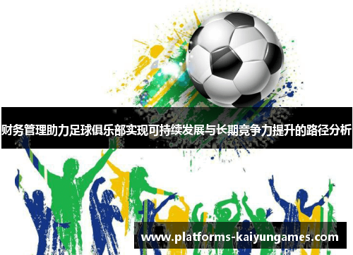 财务管理助力足球俱乐部实现可持续发展与长期竞争力提升的路径分析 财务管理助力足球俱乐部实现可持续发展与长期竞争力提升的路径分析