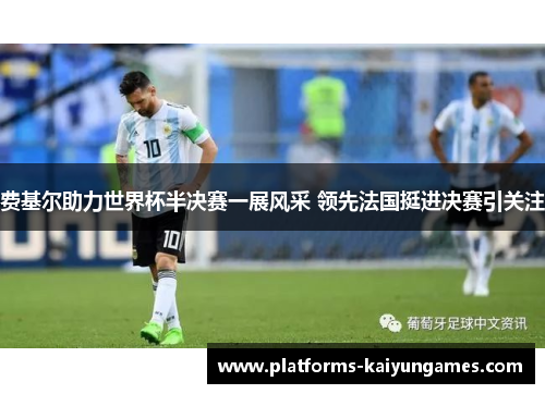 费基尔助力世界杯半决赛一展风采 领先法国挺进决赛引关注 费基尔助力世界杯半决赛一展风采 领先法国挺进决赛引关注
