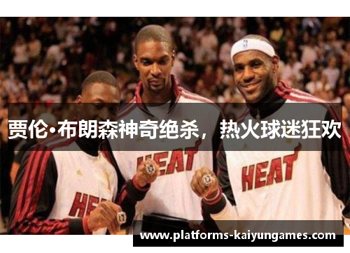 贾伦·布朗森神奇绝杀，热火球迷狂欢