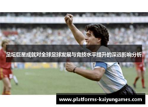 足坛巨星成就对全球足球发展与竞技水平提升的深远影响分析