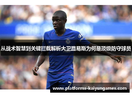 从战术智慧到关键拦截解析大卫路易斯为何是顶级防守球员