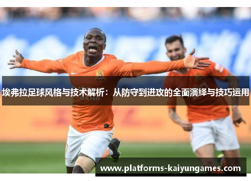 埃弗拉足球风格与技术解析：从防守到进攻的全面演绎与技巧运用