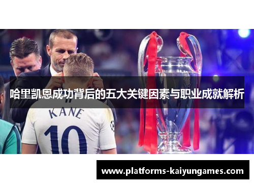 哈里凯恩成功背后的五大关键因素与职业成就解析