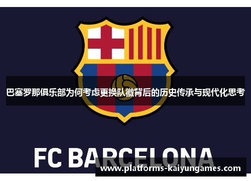 巴塞罗那俱乐部为何考虑更换队徽背后的历史传承与现代化思考