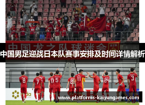 中国男足迎战日本队赛事安排及时间详情解析