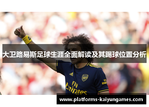 大卫路易斯足球生涯全面解读及其踢球位置分析