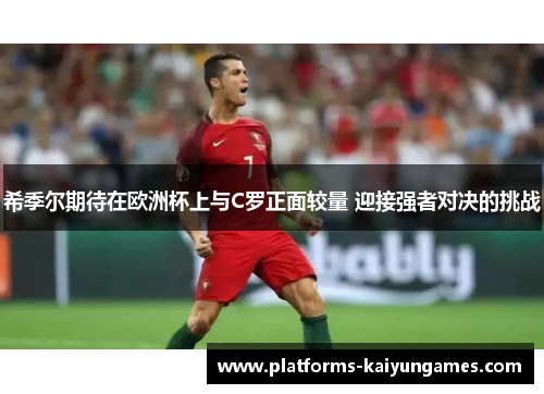 希季尔期待在欧洲杯上与C罗正面较量 迎接强者对决的挑战