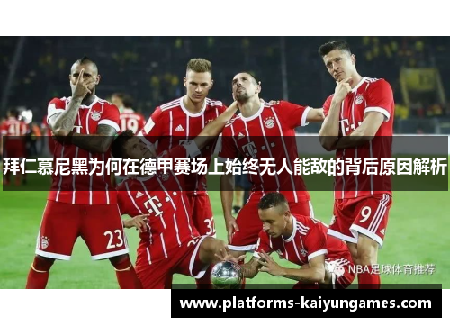 拜仁慕尼黑为何在德甲赛场上始终无人能敌的背后原因解析