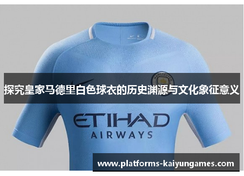 探究皇家马德里白色球衣的历史渊源与文化象征意义