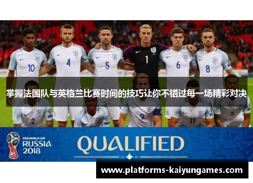 掌握法国队与英格兰比赛时间的技巧让你不错过每一场精彩对决 掌握法国队与英格兰比赛时间的技巧让你不错过每一场精彩对决