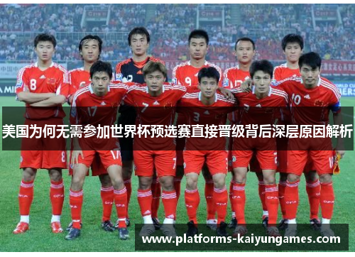 美国为何无需参加世界杯预选赛直接晋级背后深层原因解析 美国为何无需参加世界杯预选赛直接晋级背后深层原因解析