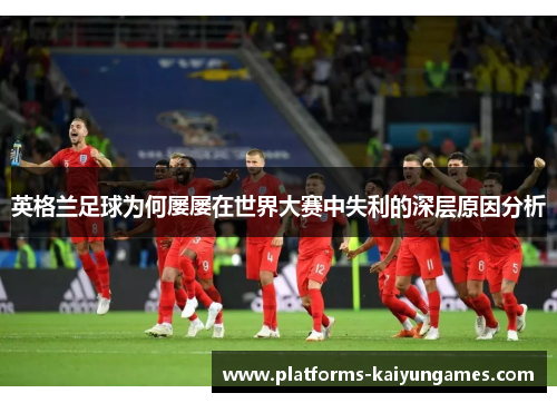英格兰足球为何屡屡在世界大赛中失利的深层原因分析