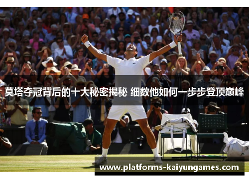 莫塔夺冠背后的十大秘密揭秘 细数他如何一步步登顶巅峰 莫塔夺冠背后的十大秘密揭秘 细数他如何一步步登顶巅峰