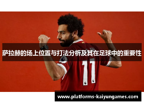 萨拉赫的场上位置与打法分析及其在足球中的重要性 萨拉赫的场上位置与打法分析及其在足球中的重要性
