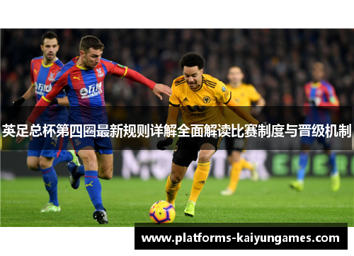 英足总杯第四圈最新规则详解全面解读比赛制度与晋级机制 英足总杯第四圈最新规则详解全面解读比赛制度与晋级机制