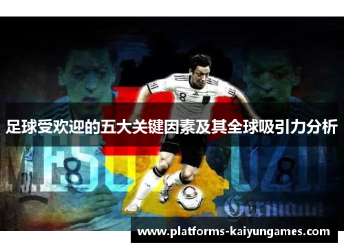 足球受欢迎的五大关键因素及其全球吸引力分析 足球受欢迎的五大关键因素及其全球吸引力分析