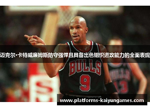 迈克尔·卡特威廉姆斯防守强悍且具备出色组织进攻能力的全面表现 迈克尔·卡特威廉姆斯防守强悍且具备出色组织进攻能力的全面表现