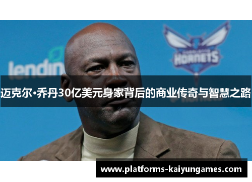 迈克尔·乔丹30亿美元身家背后的商业传奇与智慧之路 迈克尔·乔丹30亿美元身家背后的商业传奇与智慧之路