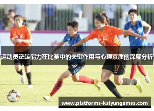 运动员逆转能力在比赛中的关键作用与心理素质的深度分析 运动员逆转能力在比赛中的关键作用与心理素质的深度分析