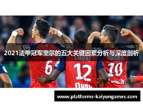 2021法甲冠军里尔的五大关键因素分析与深度剖析 2021法甲冠军里尔的五大关键因素分析与深度剖析