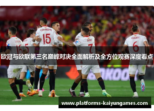 欧冠与欧联第三名巅峰对决全面解析及全方位观赛深度看点