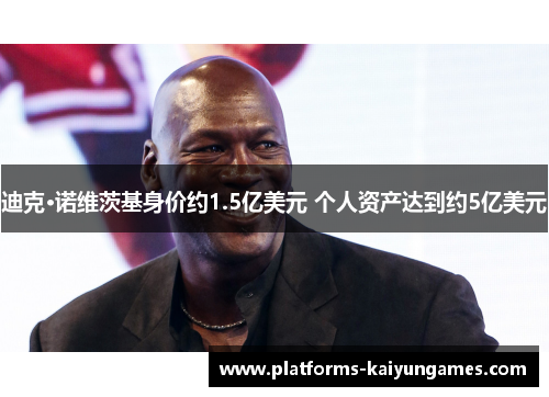 迪克·诺维茨基身价约1.5亿美元 个人资产达到约5亿美元 迪克·诺维茨基身价约1.5亿美元 个人资产达到约5亿美元