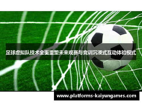 足球虚拟队技术全面重塑未来观赛与竞训沉浸式互动体验模式 足球虚拟队技术全面重塑未来观赛与竞训沉浸式互动体验模式
