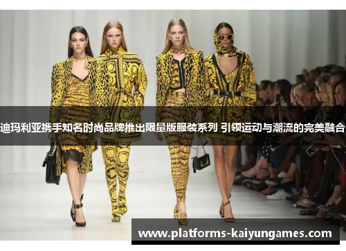 迪玛利亚携手知名时尚品牌推出限量版服装系列 引领运动与潮流的完美融合 迪玛利亚携手知名时尚品牌推出限量版服装系列 引领运动与潮流的完美融合