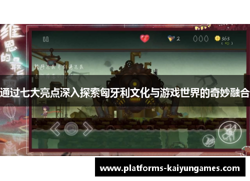通过七大亮点深入探索匈牙利文化与游戏世界的奇妙融合 通过七大亮点深入探索匈牙利文化与游戏世界的奇妙融合