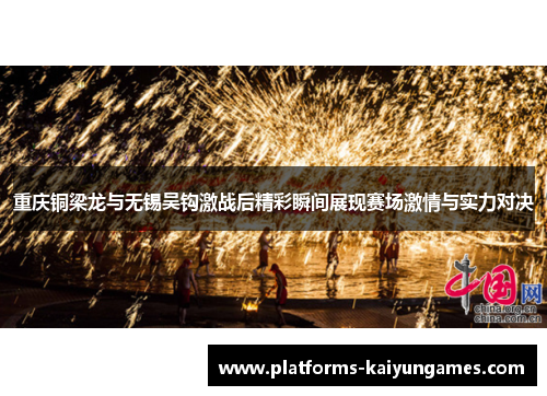 重庆铜梁龙与无锡吴钩激战后精彩瞬间展现赛场激情与实力对决 重庆铜梁龙与无锡吴钩激战后精彩瞬间展现赛场激情与实力对决