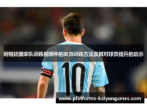 阿根廷国家队训练视频中的高效训练方法及其对球员提升的启示