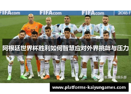 阿根廷世界杯胜利如何智慧应对外界挑衅与压力