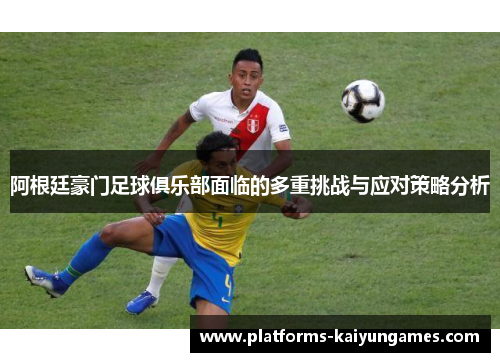 阿根廷豪门足球俱乐部面临的多重挑战与应对策略分析