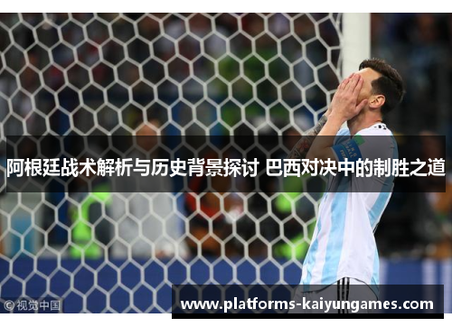 阿根廷战术解析与历史背景探讨 巴西对决中的制胜之道