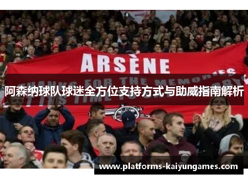 阿森纳球队球迷全方位支持方式与助威指南解析