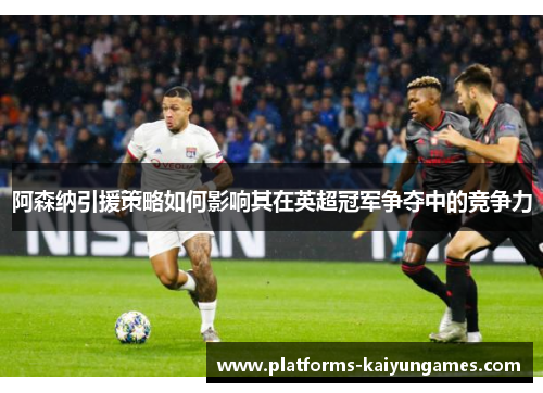 阿森纳引援策略如何影响其在英超冠军争夺中的竞争力
