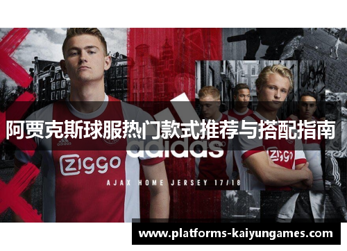 阿贾克斯球服热门款式推荐与搭配指南 