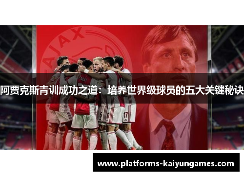 阿贾克斯青训成功之道：培养世界级球员的五大关键秘诀