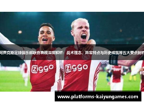 阿贾克斯足球俱乐部联赛表现深度解析：战术理念、阵容特点与历史成就等五大要点剖析