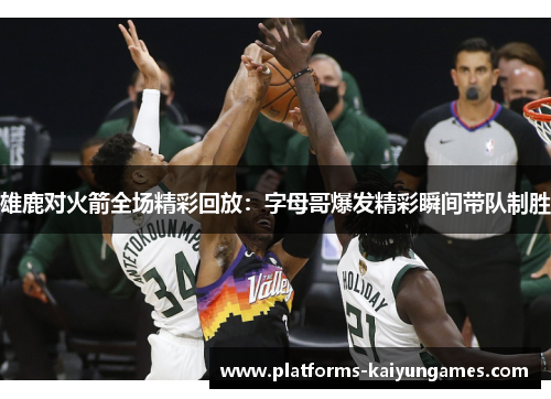 雄鹿对火箭全场精彩回放：字母哥爆发精彩瞬间带队制胜