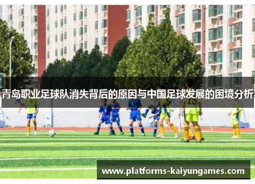 青岛职业足球队消失背后的原因与中国足球发展的困境分析