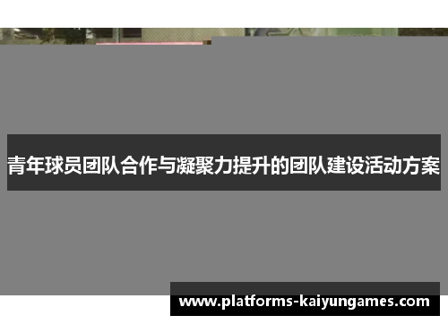 青年球员团队合作与凝聚力提升的团队建设活动方案