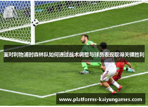 面对利物浦时森林队如何通过战术调整与球员表现取得关键胜利