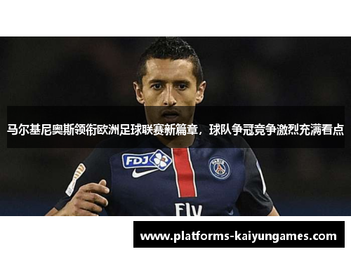 马尔基尼奥斯领衔欧洲足球联赛新篇章，球队争冠竞争激烈充满看点