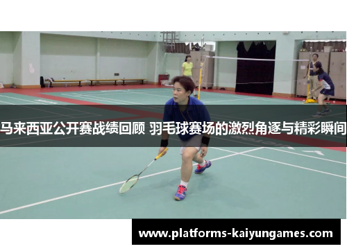 马来西亚公开赛战绩回顾 羽毛球赛场的激烈角逐与精彩瞬间