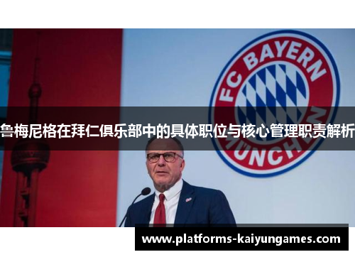 鲁梅尼格在拜仁俱乐部中的具体职位与核心管理职责解析