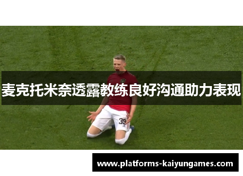 麦克托米奈透露教练良好沟通助力表现