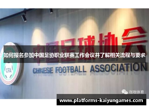 如何报名参加中国足协职业联赛工作会议并了解相关流程与要求