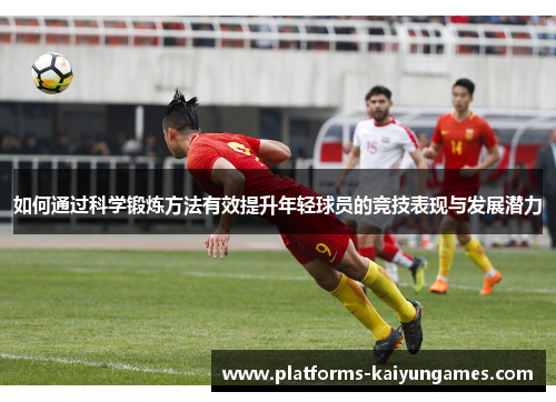 如何通过科学锻炼方法有效提升年轻球员的竞技表现与发展潜力