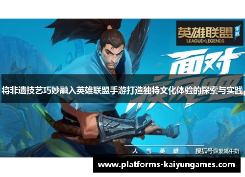 将非遗技艺巧妙融入英雄联盟手游打造独特文化体验的探索与实践